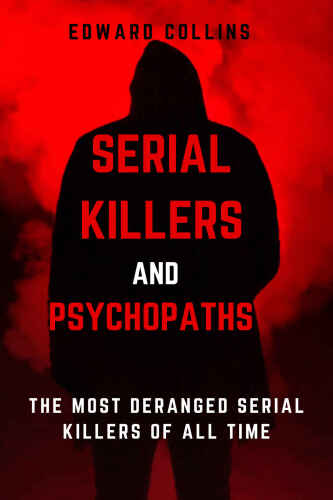 Serial Killers and Psychopaths: The Most Deranged Serial Killers of All Time