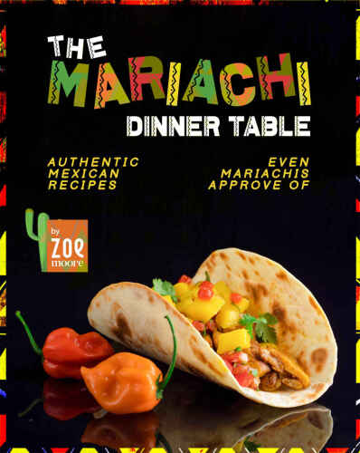 The Mariachi Dinner Table: Authentic Mexican Recipes Even Mariachis Approve Of