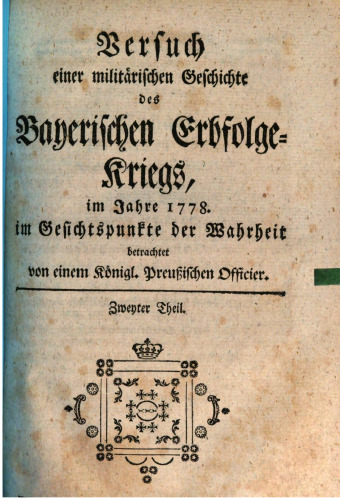 Versuch einer militärischen Geschichte des Bayerischen Erbfolge-Kriegs, im Jahre 1778, im Gesichtspunkte der Wahrheit