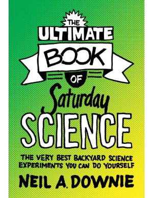 The Ultimate Book of Saturday Science The Very Best Backyard Science Experiments You Can Do Yourself