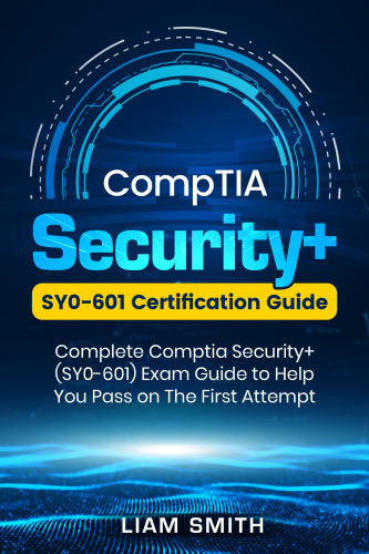 CompTIA Security+: SY0-601 Certification Guide: Complete Comptia Security+ (SY0-601) Exam Guide to Help You Pass on The First Attempt