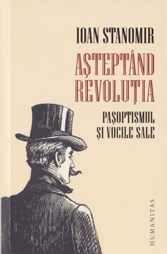 Aşteptând revoluţia. Paşoptismul şi vocile sale ( Humanitas 2019)