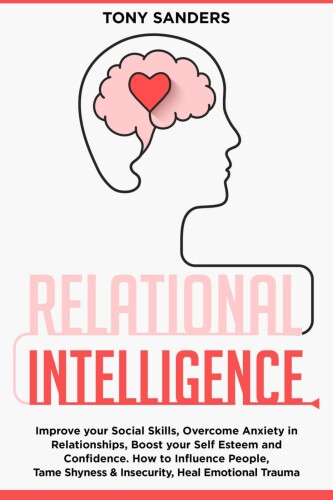 Relational Intelligence: Improve your Social Skills, Overcome Anxiety in Relationships, Boost your Self Esteem and Confidence. How to Influence People, ... Heal Emotional Trauma (Self Help Book 4)
