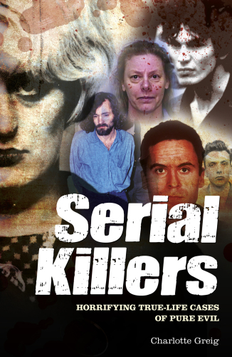 Serial Killers. Horrifying True-Life Cases of Pure Evil