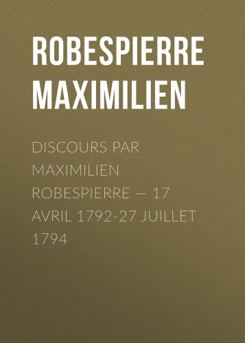 Discours par Maximilien Robespierre : 17 Avril 1792 - 27 Juillet 1794