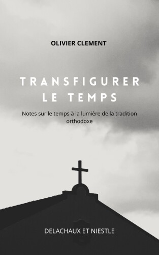 Transfigurer le temps. Notes sur le temps à la lumière de la tradition orthodoxe