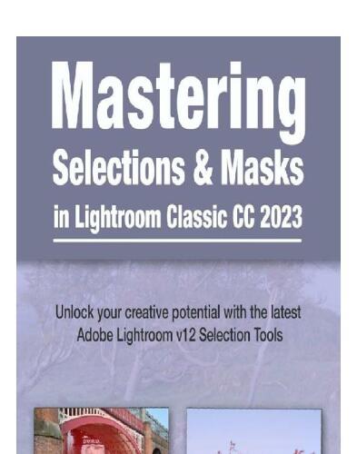 Mastering Selections & Masks in Lightroom Classic CC 2023: Unlock your creative potential with the latest Adobe Lightroom V12 Selection Tools