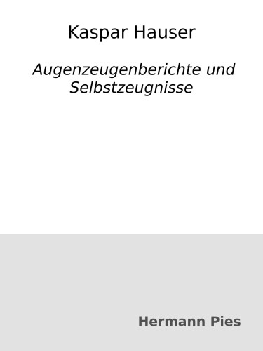 Kaspar Hauser : Augenzeugenberichte und Selbstzeugnisse