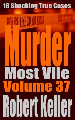 Murder Most Vile Volume 37: 18 Shocking True Crime Murder Cases