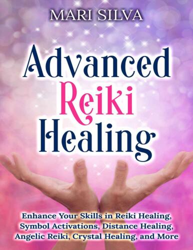 Advanced Reiki Healing: Enhance Your Skills in Reiki Healing, Symbol Activations, Distance Healing, Angelic Reiki, Crystal Healing, and More