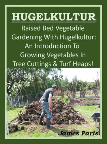 HUGELKULTUR - Raised Bed Vegetable Gardening With Hugelkultur: An Introduction To Growing Vegetables In Tree Cuttings And Turf Heaps (No Dig Gardening Techniques)