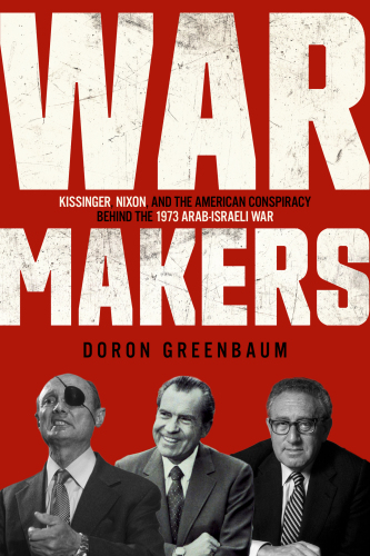 Warmakers: Kissinger, Nixon, and The American Conspiracy Behind the 1973 Arab-Israeli War