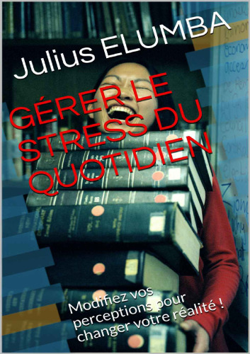 Gérer le stress du quotidien : Modifiez vos perceptions pour changer votre réalité !