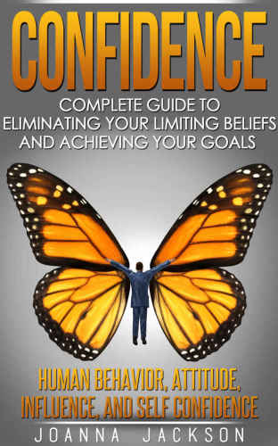 Confidence: Complete Guide to Eliminating your Limiting Beliefs and Achieving your Goal's Human Behavior, Attitude, Influence, and Self Confidence
