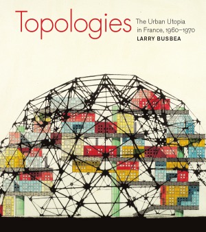 Topologies The Urban Utopia in France, 1960--1970