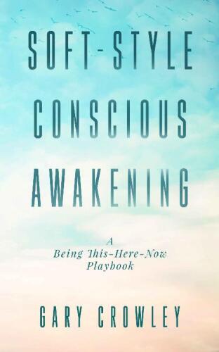 Soft-Style Conscious Awakening: A Being This-Here-Now Playbook