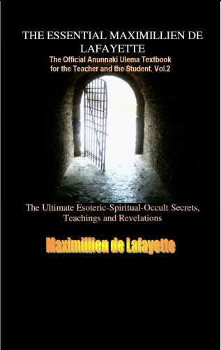 Vol. 2 THE ESSENTIAL MAXIMILLIEN DE LAFAYETTE: The Official Anunnaki Ulema Textbook for the Teacher and the Student (The Road to Enlightenment and Ultimate Knowledge)