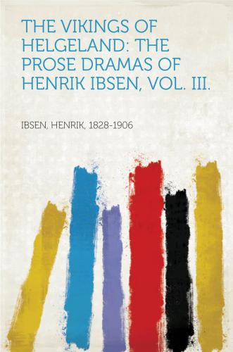 The Vikings of Helgeland The Prose Dramas Of Henrik Ibsen, Vol. III.
