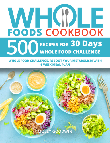 Whole Foods Cookbook: 500 Recipes for 30 Days Whole Food Challenge
