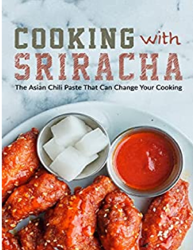Cooking with Sriracha: The Asian Chili Paste That Can Change Your Cooking
