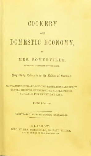 Cookery and Domestic Economy ; CONTAINING UPWARDS OF ONE THOUSAND CAREFULLY TESTED RECIPES, EXPRESSED IN SIMPLE TERMS, SUITABLE FOR EVERY-DAY LIFE