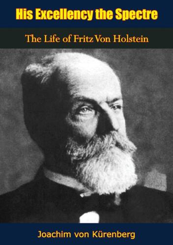 His Excellency the Spectre: The Life of Fritz Von Holstein