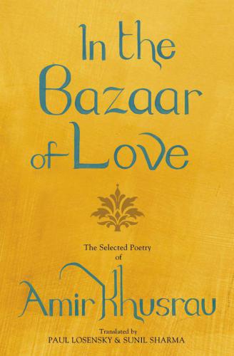 In The Bazaar Of Love: Selected Poetry of Amir Khusrau