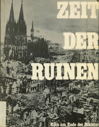 Zeit der Ruinen. Köln am Ende der Diktatur (1945)