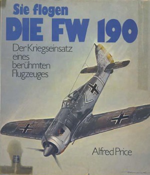 Sie Flogen die FW 190. Der Kriegseinsatz eines berühmten Flugzeuges