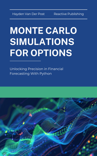 Monte Carlo Simluations for Options: Unlocking Precision in Financial Forecasting With Python (Options Pricing with Python Book 2)