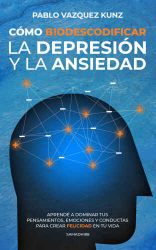 Cómo Biodescodificar la Depresión y la Ansiedad: APRENDÉ A DOMINAR TUS PENSAMIENTOS, EMOCIONES Y CONDUCTAS PARA CREAR FELICIDAD EN TU VIDA (Spanish Edition)