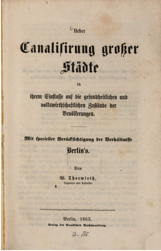 Über Canalisirung [Kanalisierung] großer Städte in ihrem Einflusse auf die gesundheitlichen und volkswirtschaftlichen Zustände der Bevölkerungen. Mit spezieller Berücksichtigung Berlins