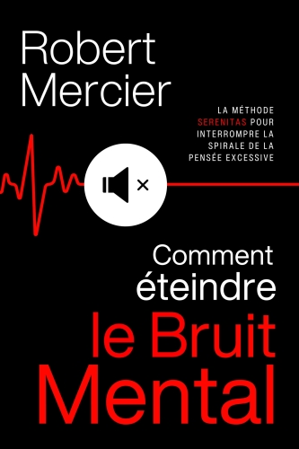 Comment éteindre le bruit mental: la méthode SERENITAS pour interrompre la spirale de la pensée excessive, faire taire les pensées négatives et réveiller votre sérénité intérieure