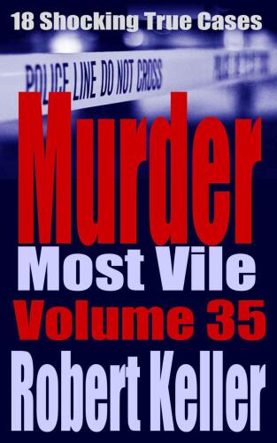 Murder Most Vile Volume 35: 18 Shocking True Crime Murder Cases