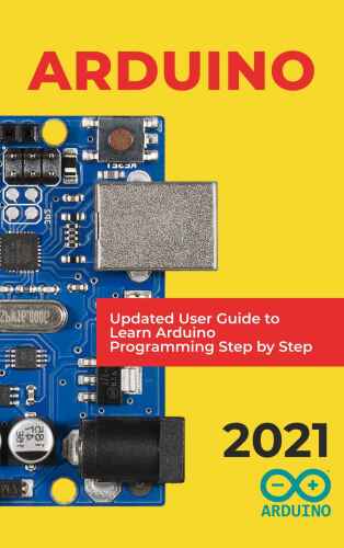 Arduino: 2021 Updated User Guide to Learn Arduino Programming Step by Step