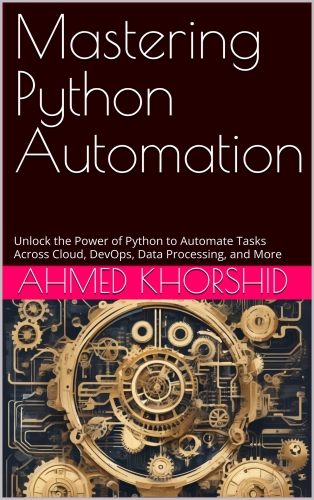 Mastering Python Automation: A Comprehensive Guide to Automate Everything: Unlock the Power of Python to Automate Tasks Across Cloud, DevOps, Data Processing, and More