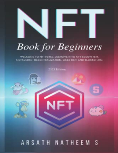 NFT BOOK FOR BEGINNERS: Welcome to NFTverse: Deepdive into NFT Ecosystem, Metaverse, Decentralization, Web3, DeFi and Blockchain: NFT Book for Dummies 2023 Edition