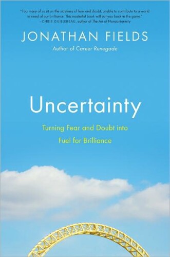 Uncertainty : Turning Fear and Doubt Into Fuel for Brilliance