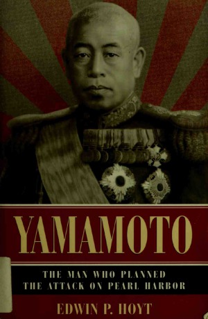 Yamamoto. The Man Who Planned the Attack on Pearl Harbor