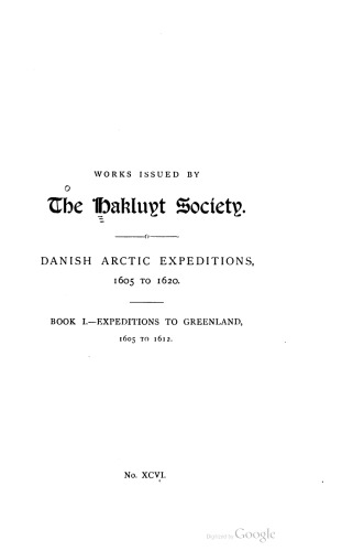 Danish Arctic Expeditions 1605-1620 / The Danish Expeditions to Greenland in 1605, 1606, and 1607; to which is added Captain James Hall’s Voyage to Greenland in 1612