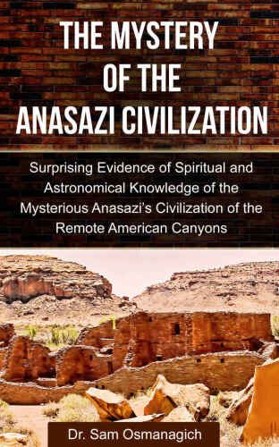 The Mystery of the Anasazi Civilization: Surprising Evidence of Spiritual and Astronomical Knowledge of the Mysterious Anasazi’s Civilization of the Remote American Canyons