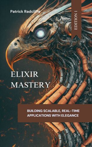 Elixir Mastery: Building Scalable, Real-Time Applications with Elegance
