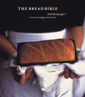 The Bread Bible Beth Hensperger's 300 Favorite Recipe