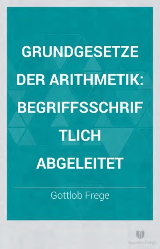 Grundgesetze der Arithmetik. Begriffsschriftlich abgeleitet