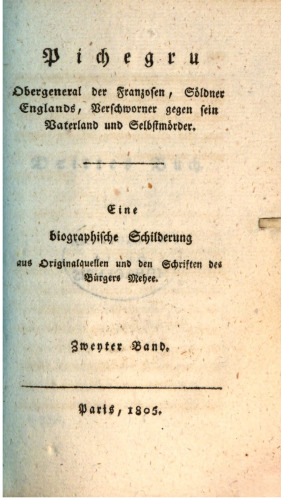Pichegru, Obergeneral der Franzosen, Söldner Englands, Verschworner gegen sein Vaterland und Selbstmörder ; eine biographische Schilderung aus Originalquellen und den Schriften des Bürgers Mehee