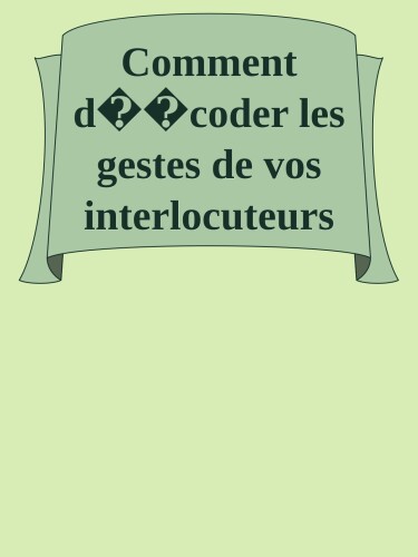Comment décoder les gestes de vos interlocuteurs et être conscient des vôtres