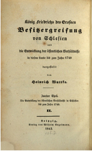 König Friederichs des Großen Besitzergreifung von Schlesien und die Entwicklung der öffentlichen Verhältnisse in diesem Lande bis zum Jahr 1740