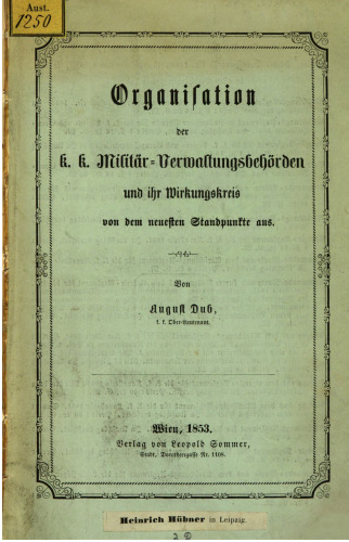 Organisation der k. k. Militärverwaltungsbehörden und ihr Wirkungskreis von dem neuesten Standpunkte aus
