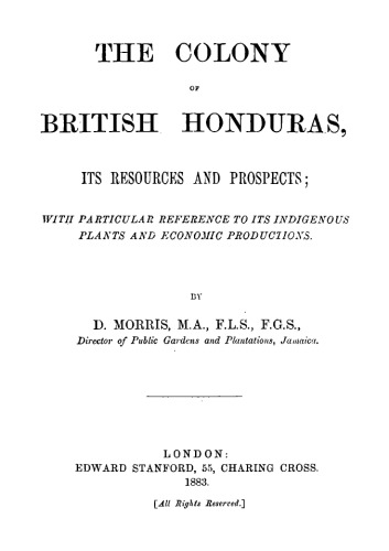 The Colony of British Honduras : Its Resources and Prospects; With Particular Reference to Its Indigenous Plants and Economic Productions
