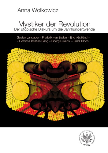 Mystiker der Revolution Der utopische Diskurs um die Jahrhundertwende - Gustav Landauer – Frederik van Eeden – Erich Gutkind – Florens Christian Rang – Georg Lukács – Ernst Bloch